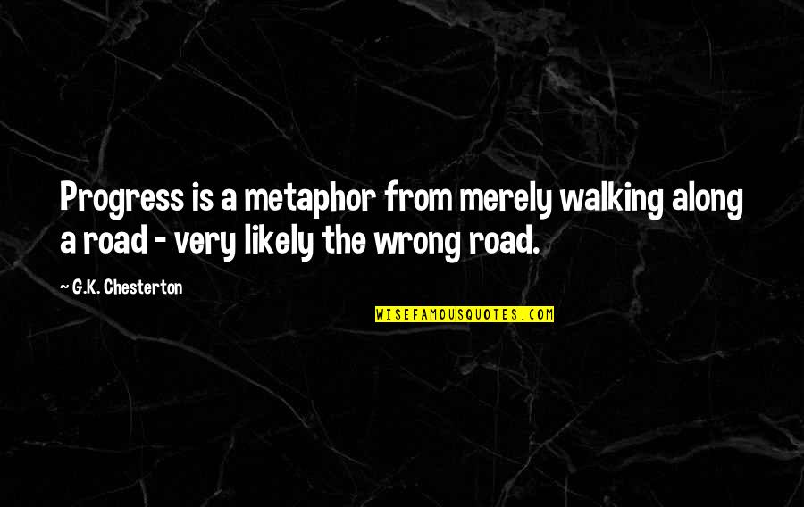Walking On Road Quotes By G.K. Chesterton: Progress is a metaphor from merely walking along Walking On Road Quotes By G.K. Chesterton: Progress is a metaphor from merely walking along
