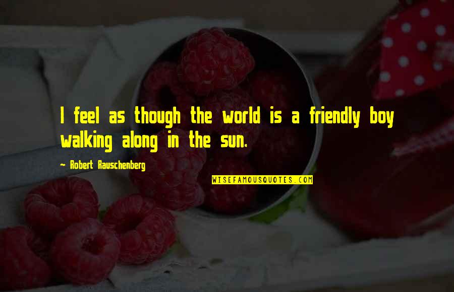 Walking On The Sun Quotes By Robert Rauschenberg: I feel as though the world is a