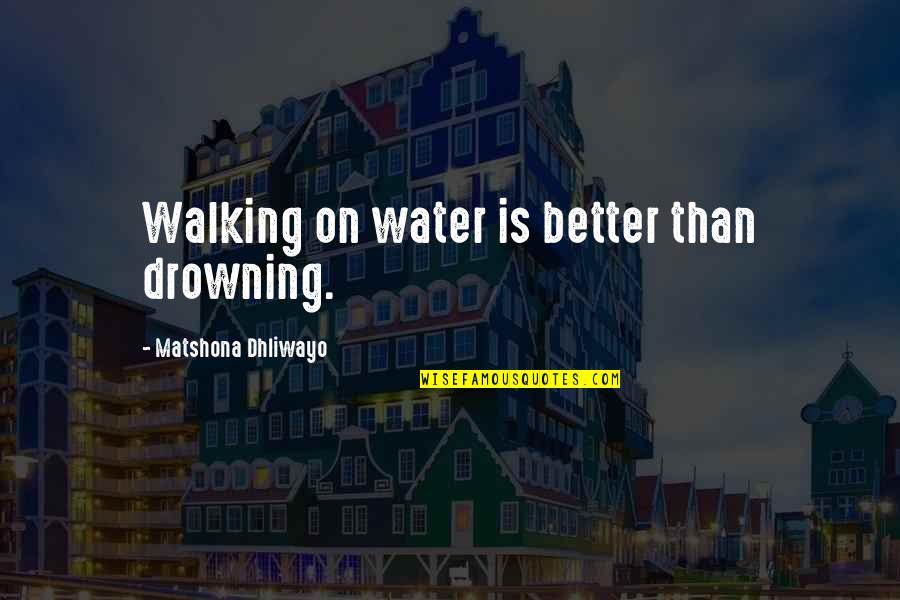 Walking On Water Quotes Quotes By Matshona Dhliwayo: Walking on water is better than drowning.