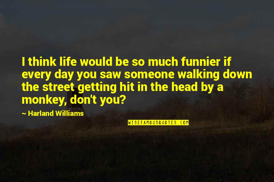Walking Out Of Someone Life Quotes By Harland Williams: I think life would be so much funnier