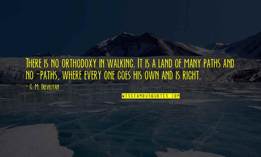 Walking Paths Quotes By G. M. Trevelyan: There is no orthodoxy in walking. It is