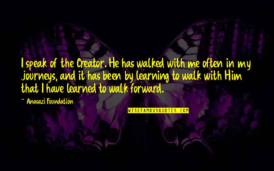 Walking Quotes Quotes By Anasazi Foundation: I speak of the Creator. He has walked