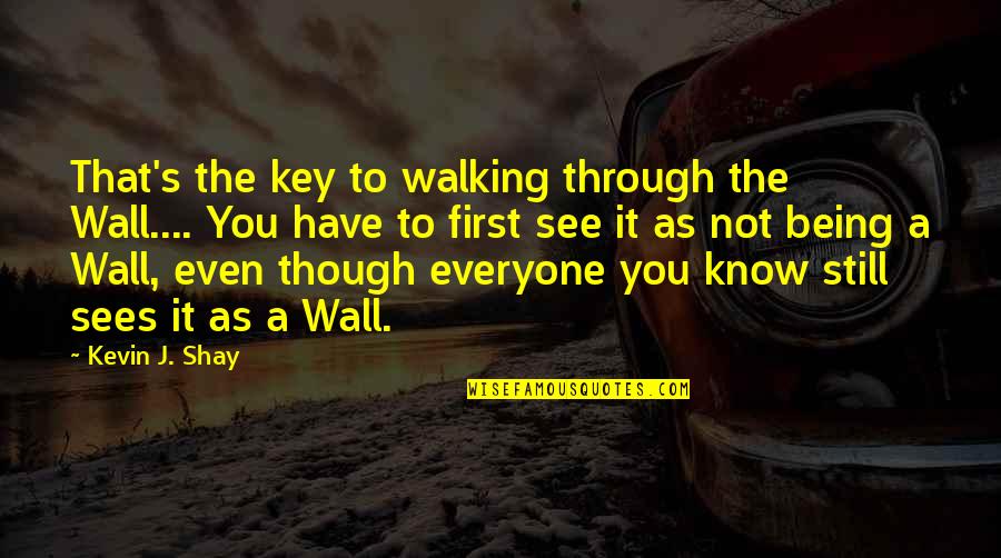 Walking Quotes Quotes By Kevin J. Shay: That's the key to walking through the Wall....