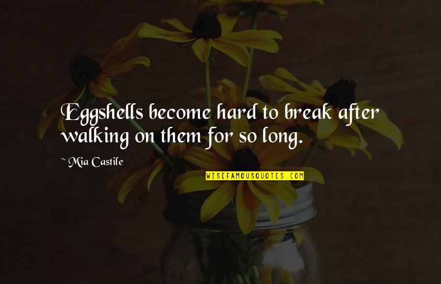 Walking Quotes Quotes By Mia Castile: Eggshells become hard to break after walking on
