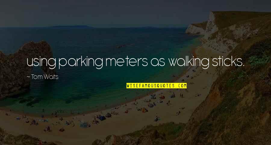 Walking Sticks Quotes By Tom Waits: using parking meters as walking sticks.
