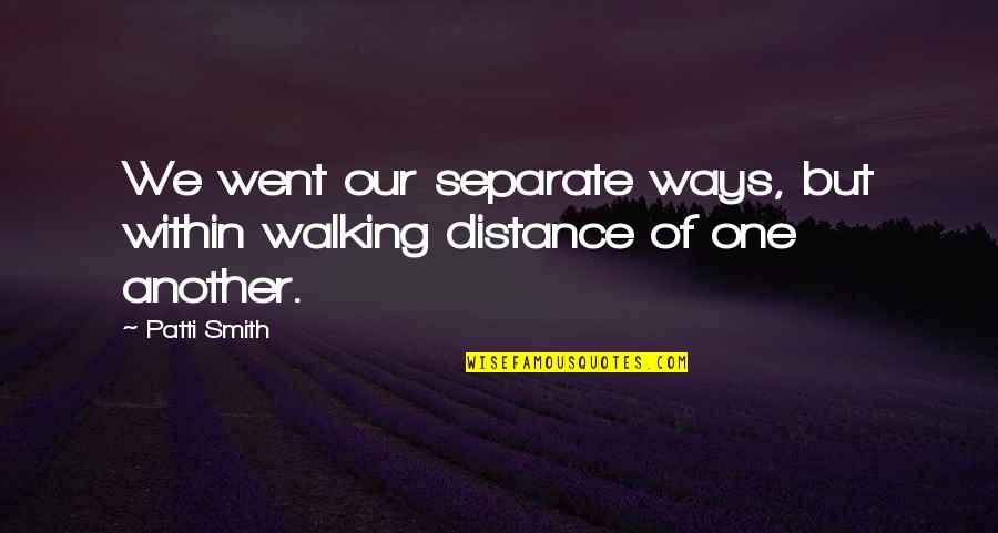 Walking The Distance Quotes By Patti Smith: We went our separate ways, but within walking