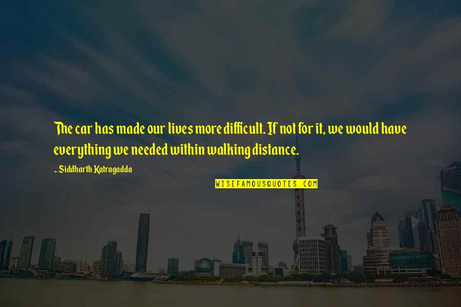 Walking The Distance Quotes By Siddharth Katragadda: The car has made our lives more difficult.