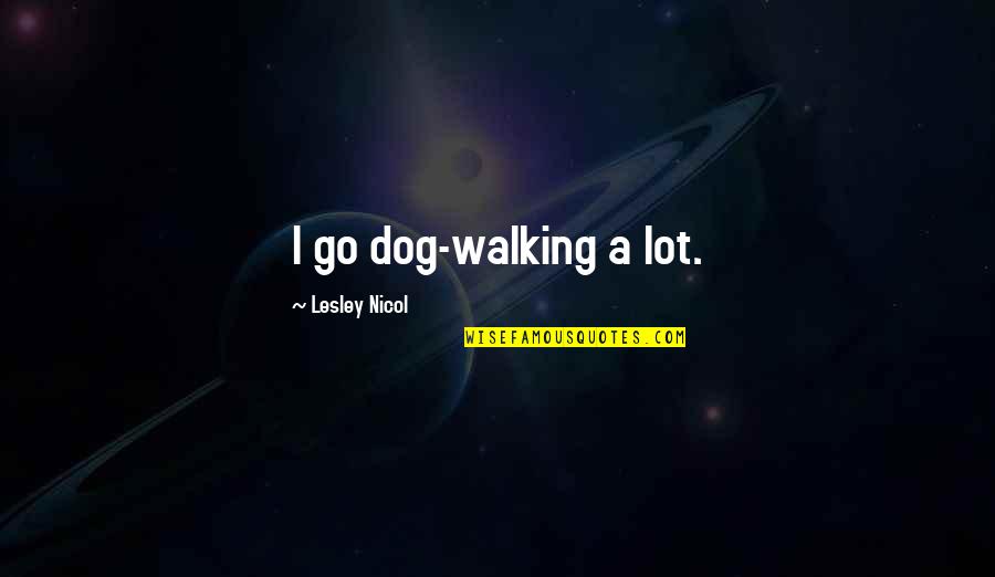 Walking The Dog Quotes By Lesley Nicol: I go dog-walking a lot.