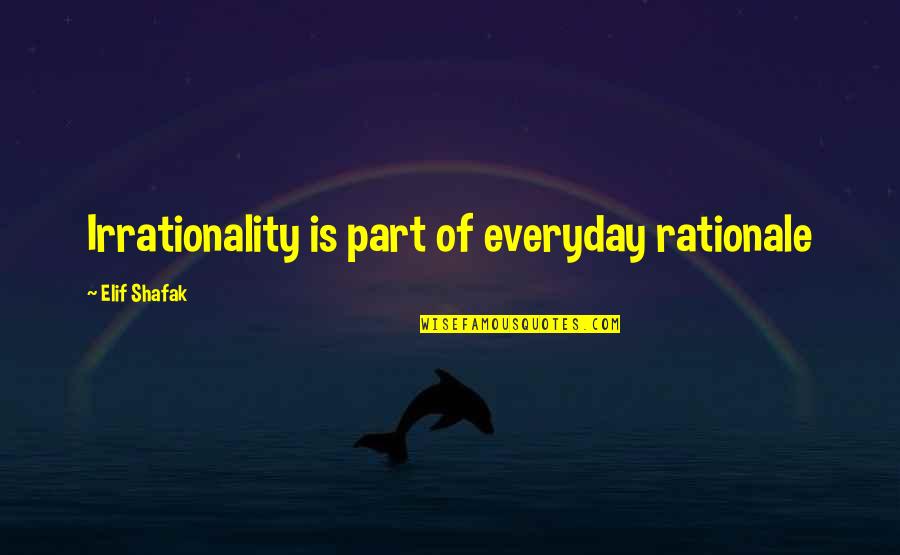 Walking The Extra Mile Quotes By Elif Shafak: Irrationality is part of everyday rationale