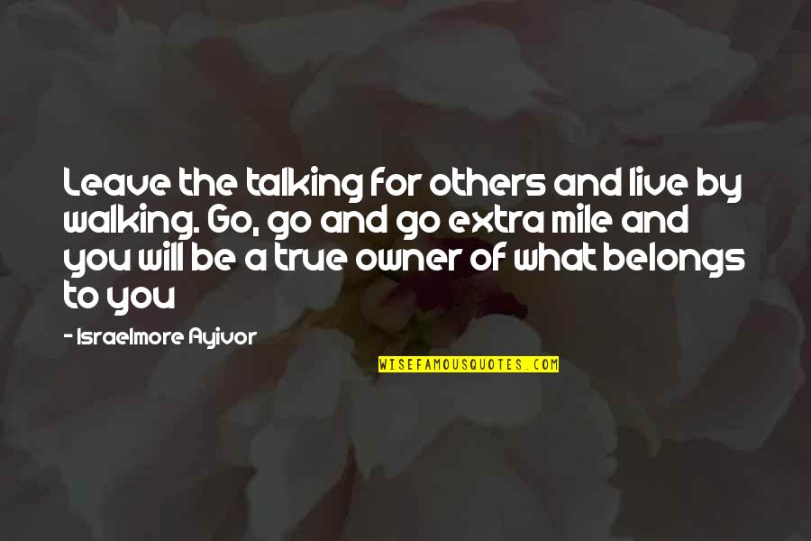 Walking The Extra Mile Quotes By Israelmore Ayivor: Leave the talking for others and live by