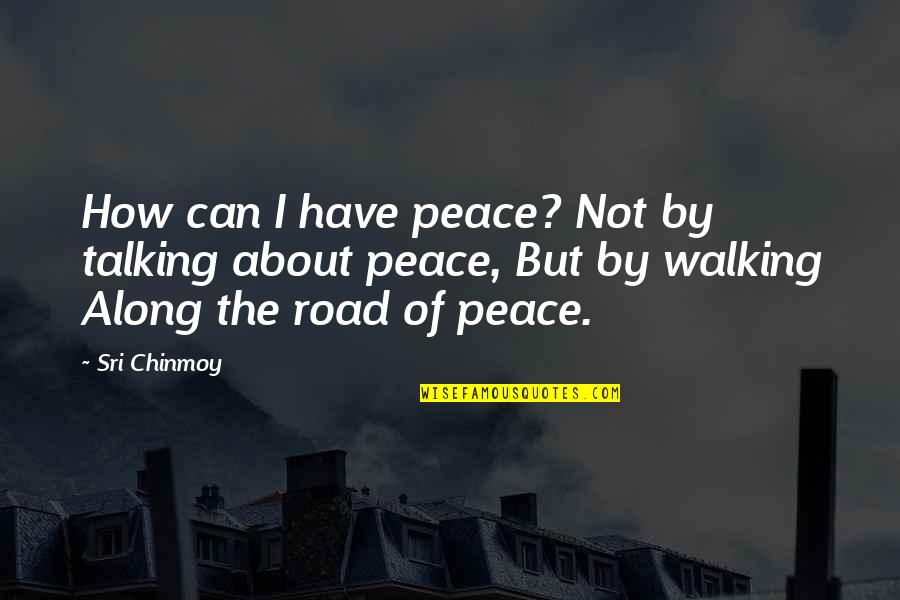 Walking The Road Quotes By Sri Chinmoy: How can I have peace? Not by talking
