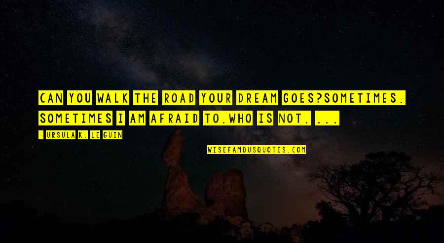 Walking The Road Quotes By Ursula K. Le Guin: Can you walk the road your dream goes?Sometimes.