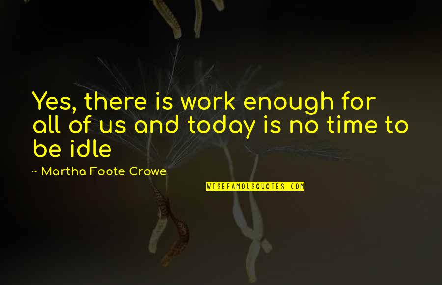 Walking The Talk Quotes By Martha Foote Crowe: Yes, there is work enough for all of