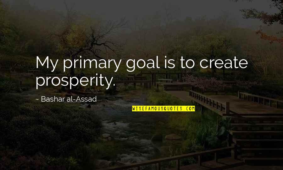 Walking Through Water Quotes By Bashar Al-Assad: My primary goal is to create prosperity.