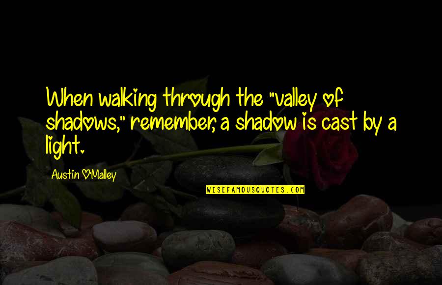 Walking To The Light Quotes By Austin O'Malley: When walking through the "valley of shadows," remember,