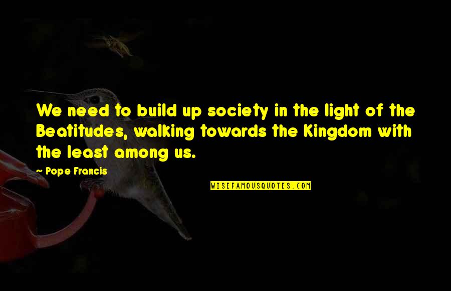 Walking To The Light Quotes By Pope Francis: We need to build up society in the
