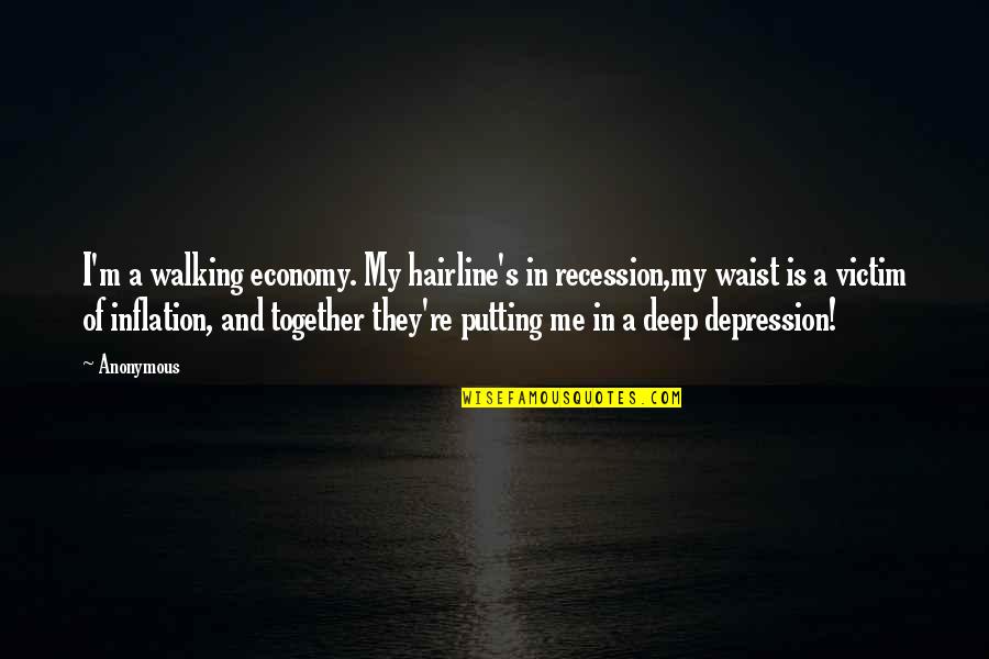 Walking Together Quotes By Anonymous: I'm a walking economy. My hairline's in recession,my