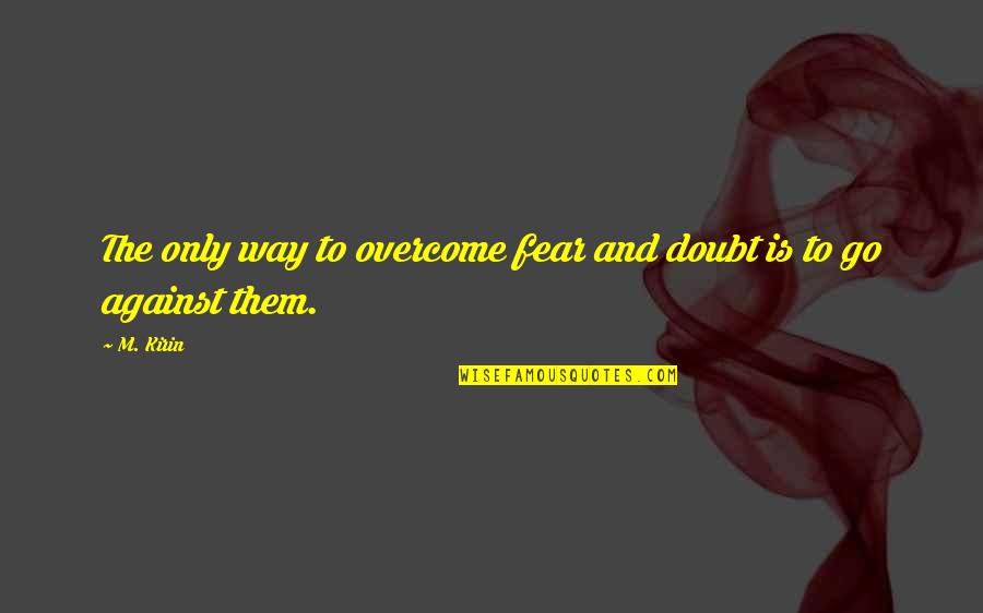 Walking Together Through Life Quotes By M. Kirin: The only way to overcome fear and doubt