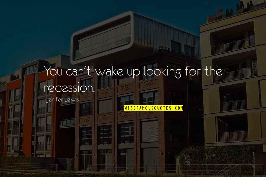Walking Towards Love Quotes By Jenifer Lewis: You can't wake up looking for the recession.