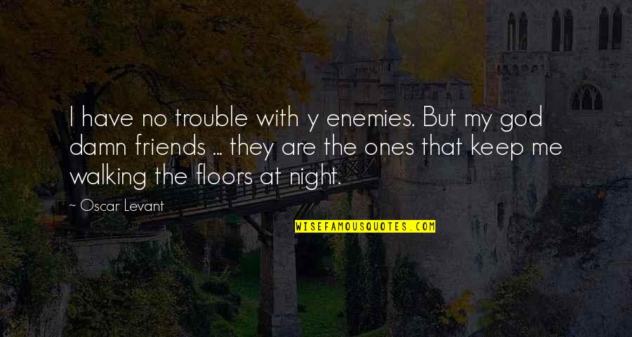 Walking With Friends Quotes By Oscar Levant: I have no trouble with y enemies. But Walking With Friends Quotes By Oscar Levant: I have no trouble with y enemies. But