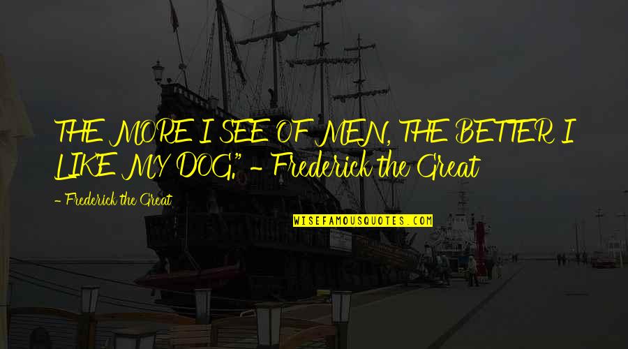 Walking Wounded Quotes By Frederick The Great: THE MORE I SEE OF MEN, THE BETTER