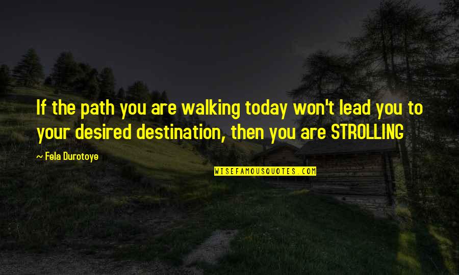 Walking Your Life Quotes By Fela Durotoye: If the path you are walking today won't Walking Your Life Quotes By Fela Durotoye: If the path you are walking today won't