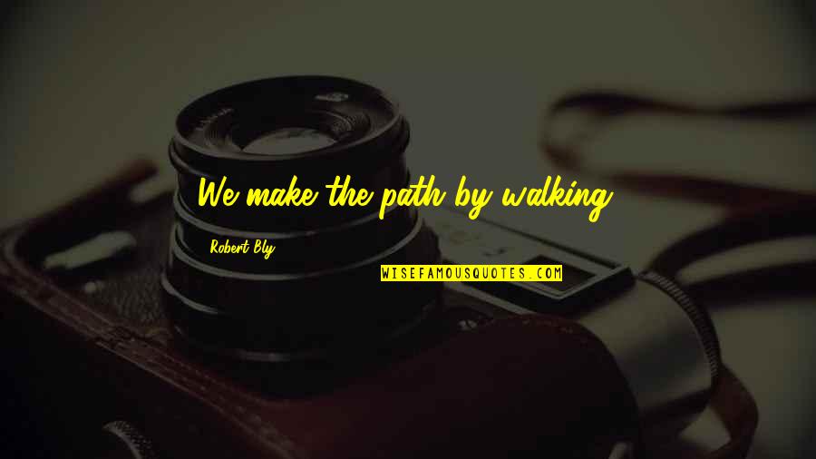 Walking Your Own Path Quotes By Robert Bly: We make the path by walking.