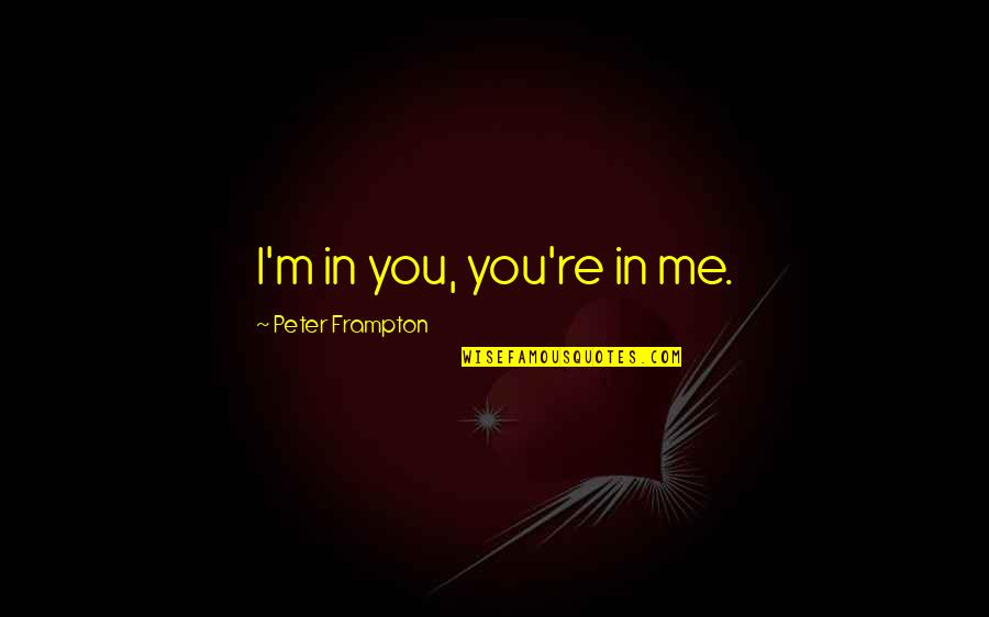 Walkingest Quotes By Peter Frampton: I'm in you, you're in me.