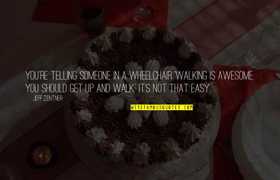 Walking's Quotes By Jeff Zentner: You're telling someone in a wheelchair 'Walking is Walking's Quotes By Jeff Zentner: You're telling someone in a wheelchair 'Walking is