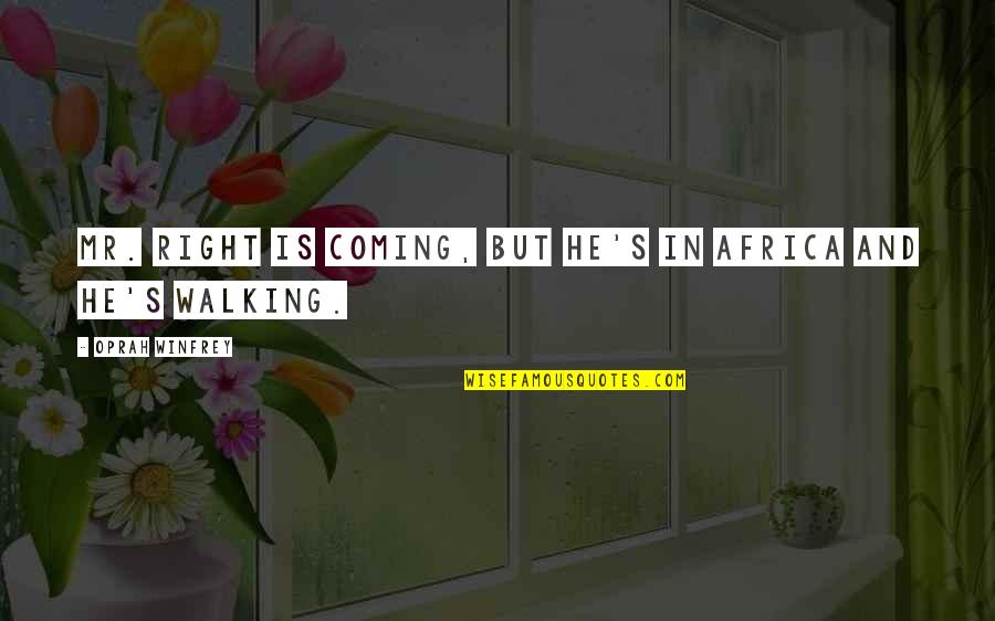 Walking's Quotes By Oprah Winfrey: Mr. Right is coming, but he's in Africa