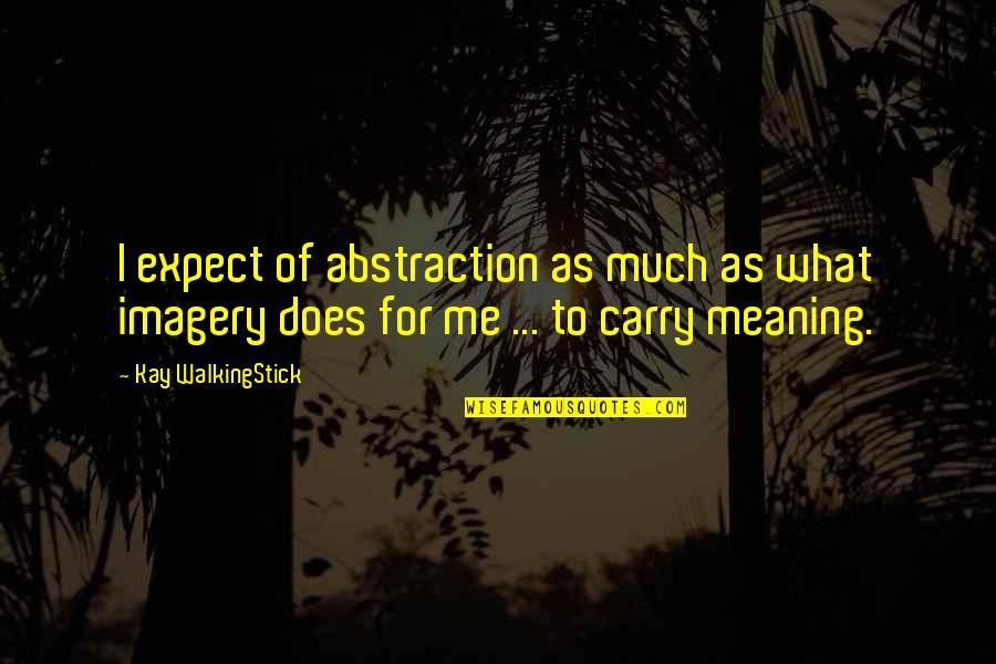 Walkingstick Quotes By Kay WalkingStick: I expect of abstraction as much as what Walkingstick Quotes By Kay WalkingStick: I expect of abstraction as much as what