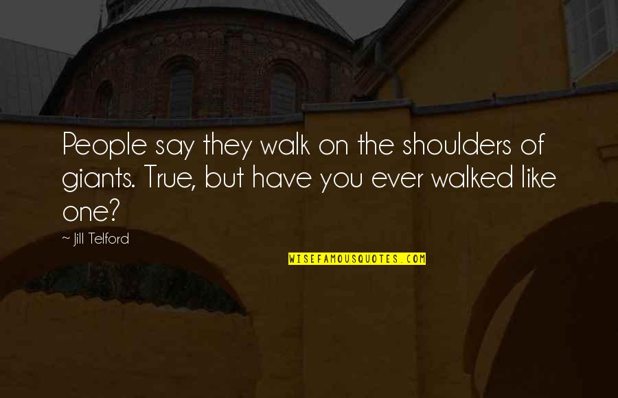Walklikeagiant Quotes By Jill Telford: People say they walk on the shoulders of