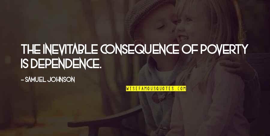 Walklikeagiant Quotes By Samuel Johnson: The inevitable consequence of poverty is dependence.