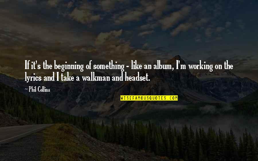 Walkman Quotes By Phil Collins: If it's the beginning of something - like