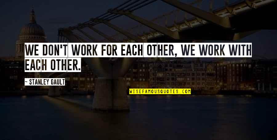 Walkner Moestl Quotes By Stanley Gault: We don't work for each other, We work Walkner Moestl Quotes By Stanley Gault: We don't work for each other, We work