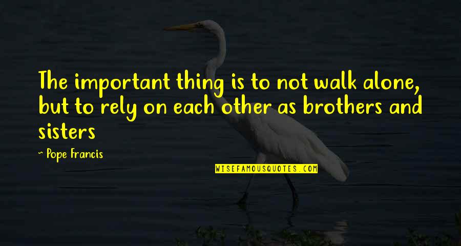 Walks Alone Quotes By Pope Francis: The important thing is to not walk alone,