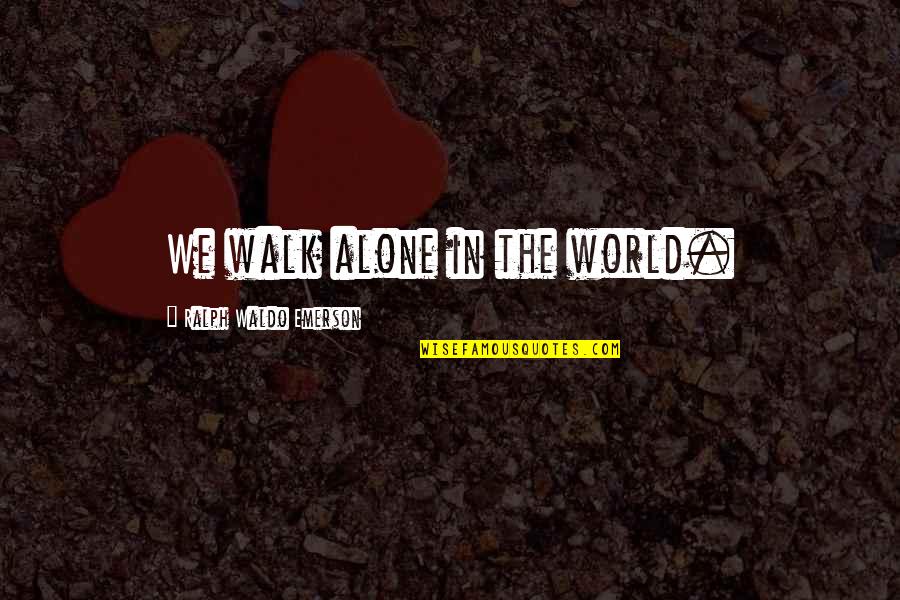 Walks Alone Quotes By Ralph Waldo Emerson: We walk alone in the world.