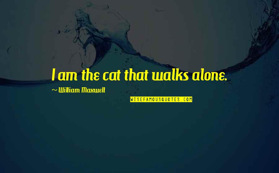 Walks Alone Quotes By William Maxwell: I am the cat that walks alone.