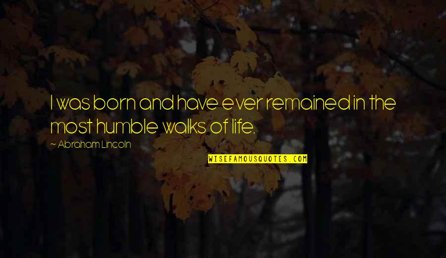Walks Of Life Quotes By Abraham Lincoln: I was born and have ever remained in