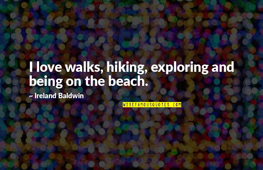 Walks On The Beach Quotes By Ireland Baldwin: I love walks, hiking, exploring and being on