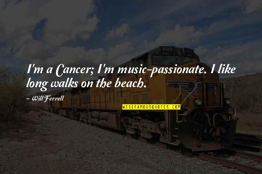 Walks On The Beach Quotes By Will Ferrell: I'm a Cancer; I'm music-passionate. I like long