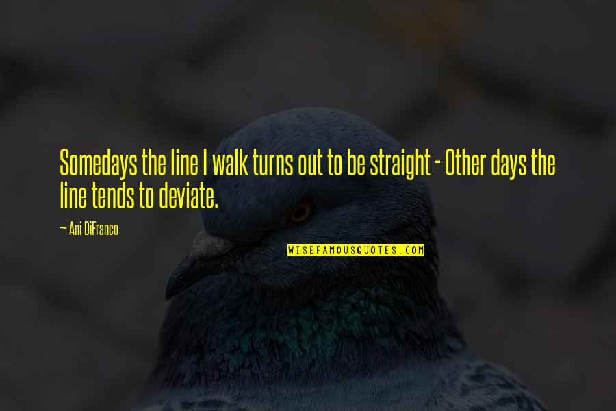 Walks Quotes By Ani DiFranco: Somedays the line I walk turns out to Walks Quotes By Ani DiFranco: Somedays the line I walk turns out to
