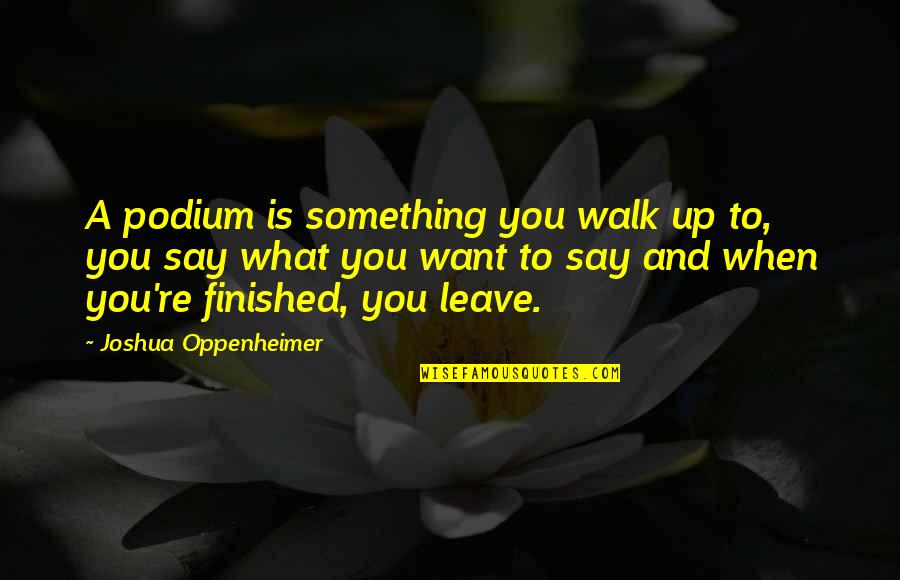 Walks Quotes By Joshua Oppenheimer: A podium is something you walk up to, Walks Quotes By Joshua Oppenheimer: A podium is something you walk up to,