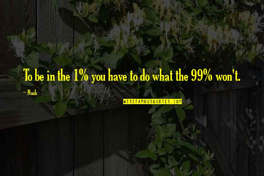 Walkups Body Quotes By Noah: To be in the 1% you have to