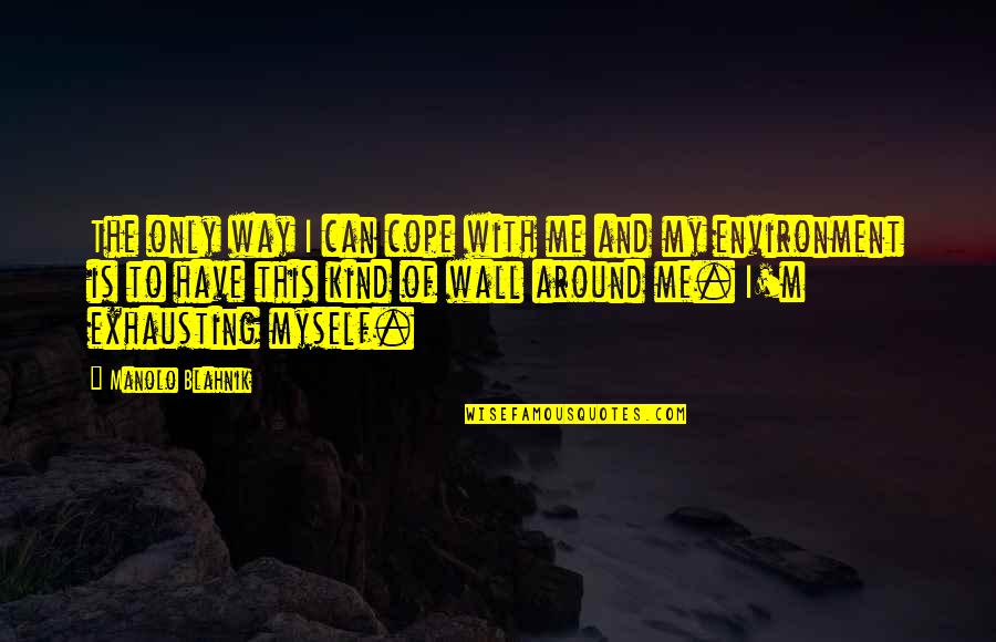 Wall Around Me Quotes By Manolo Blahnik: The only way I can cope with me Wall Around Me Quotes By Manolo Blahnik: The only way I can cope with me