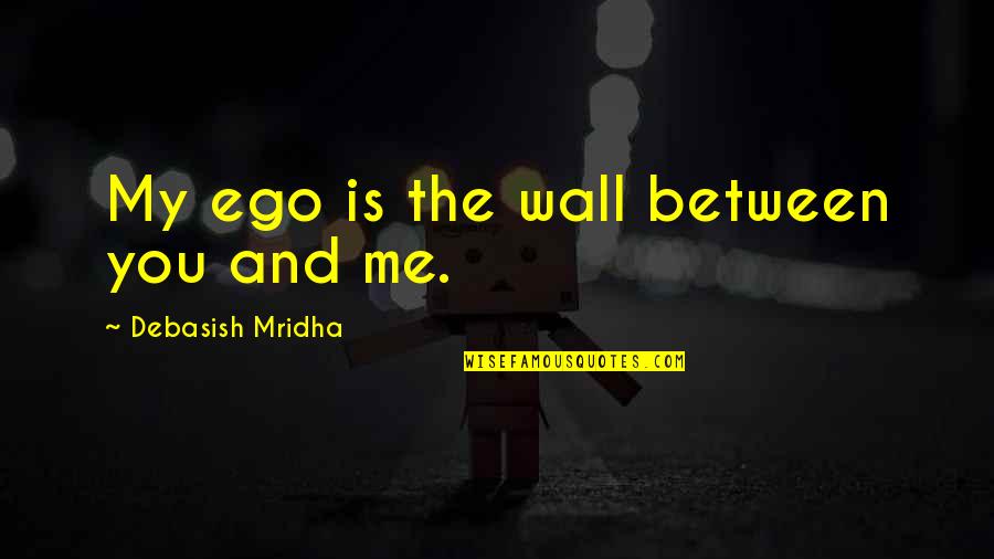 Wall Between You And Me Quotes By Debasish Mridha: My ego is the wall between you and