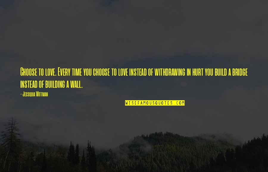 Wall Build Up Quotes By Jessiqua Wittman: Choose to love. Every time you choose to Wall Build Up Quotes By Jessiqua Wittman: Choose to love. Every time you choose to