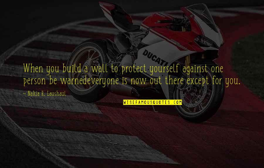 Wall Build Up Quotes By Nakia R. Laushaul: When you build a wall to protect yourself