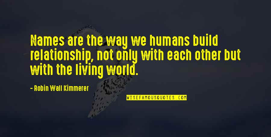 Wall Build Up Quotes By Robin Wall Kimmerer: Names are the way we humans build relationship,