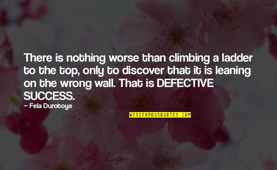 Wall Climbing Quotes By Fela Durotoye: There is nothing worse than climbing a ladder